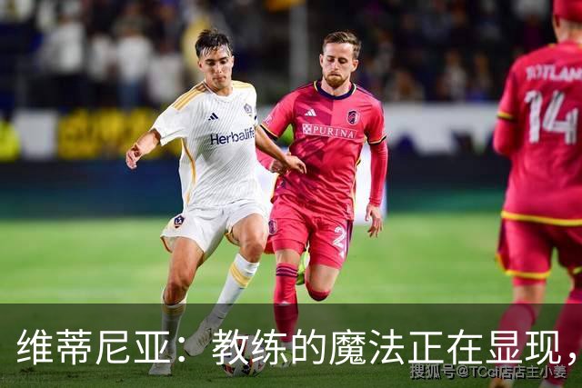 维蒂尼亚：教练的魔法正在显现，球队的胜利之路越来越稳！